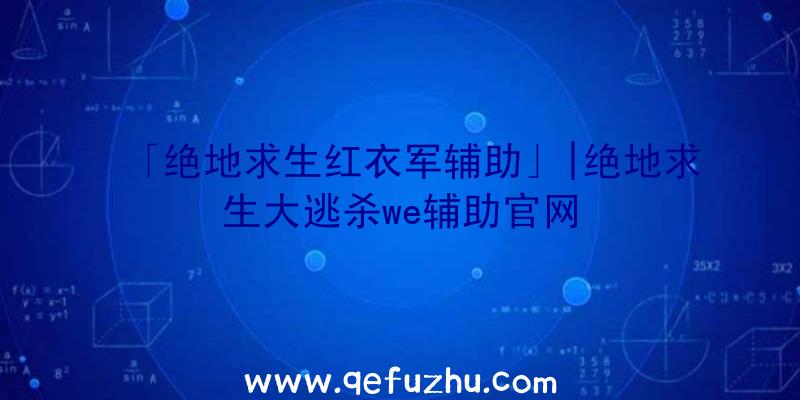 「绝地求生红衣军辅助」|绝地求生大逃杀we辅助官网